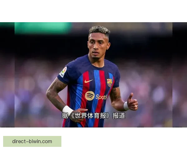 西媒解析巴萨财政重压之下出售拉菲尼亚的现实可能性与潜在影响